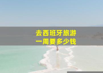 去西班牙旅游一周要多少钱