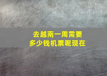 去越南一周需要多少钱机票呢现在