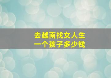 去越南找女人生一个孩子多少钱