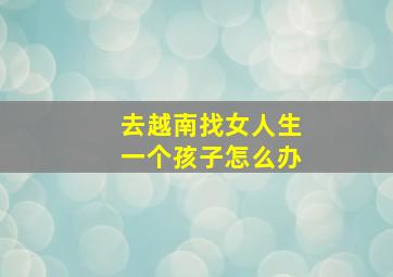 去越南找女人生一个孩子怎么办