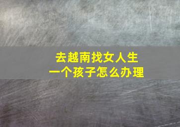 去越南找女人生一个孩子怎么办理