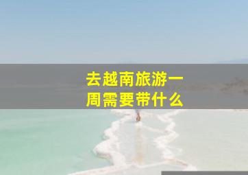 去越南旅游一周需要带什么