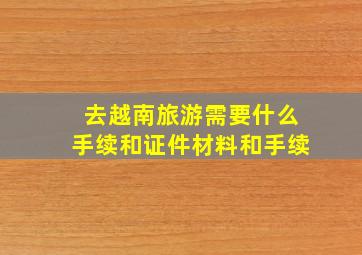 去越南旅游需要什么手续和证件材料和手续