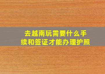 去越南玩需要什么手续和签证才能办理护照