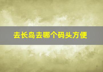 去长岛去哪个码头方便