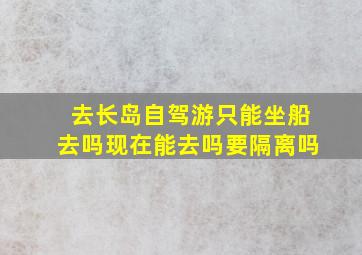 去长岛自驾游只能坐船去吗现在能去吗要隔离吗