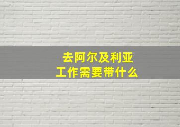 去阿尔及利亚工作需要带什么