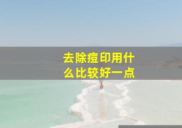 去除痘印用什么比较好一点