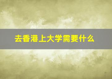 去香港上大学需要什么