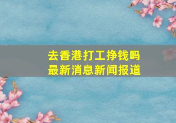 去香港打工挣钱吗最新消息新闻报道