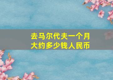 去马尔代夫一个月大约多少钱人民币