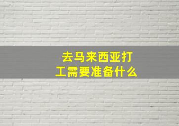 去马来西亚打工需要准备什么