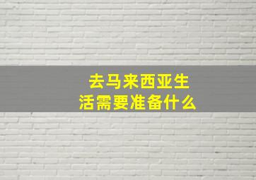 去马来西亚生活需要准备什么