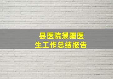 县医院援疆医生工作总结报告