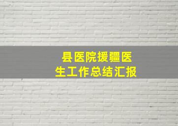 县医院援疆医生工作总结汇报