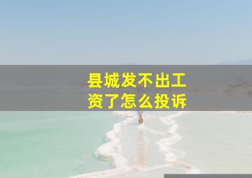 县城发不出工资了怎么投诉