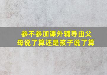 参不参加课外辅导由父母说了算还是孩子说了算