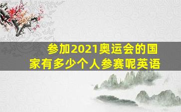 参加2021奥运会的国家有多少个人参赛呢英语