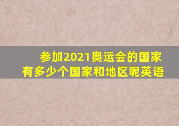 参加2021奥运会的国家有多少个国家和地区呢英语