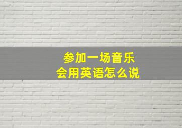 参加一场音乐会用英语怎么说