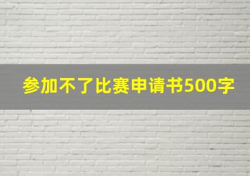 参加不了比赛申请书500字