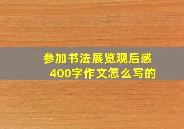 参加书法展览观后感400字作文怎么写的