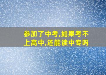 参加了中考,如果考不上高中,还能读中专吗