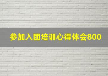 参加入团培训心得体会800