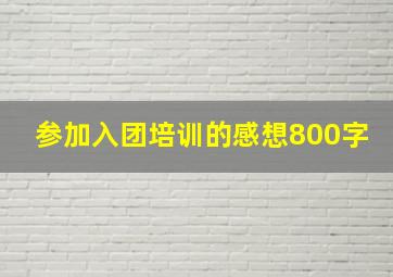 参加入团培训的感想800字