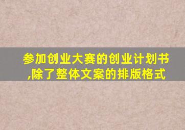 参加创业大赛的创业计划书,除了整体文案的排版格式