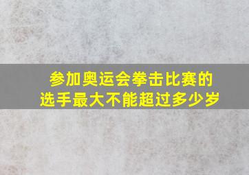 参加奥运会拳击比赛的选手最大不能超过多少岁