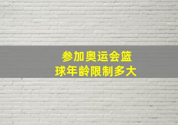 参加奥运会篮球年龄限制多大