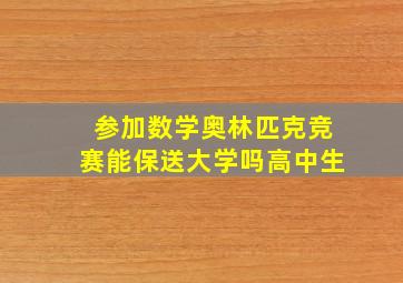 参加数学奥林匹克竞赛能保送大学吗高中生