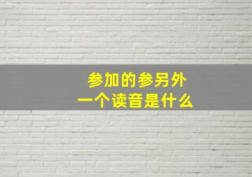 参加的参另外一个读音是什么