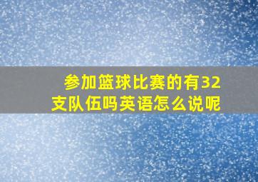 参加篮球比赛的有32支队伍吗英语怎么说呢