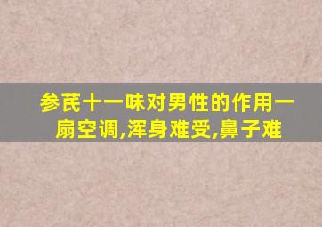 参芪十一味对男性的作用一扇空调,浑身难受,鼻子难