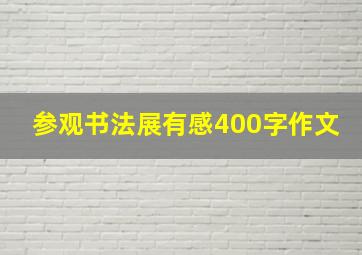 参观书法展有感400字作文