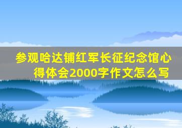 参观哈达铺红军长征纪念馆心得体会2000字作文怎么写