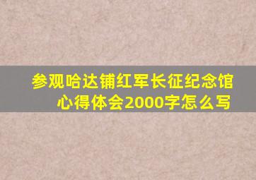 参观哈达铺红军长征纪念馆心得体会2000字怎么写