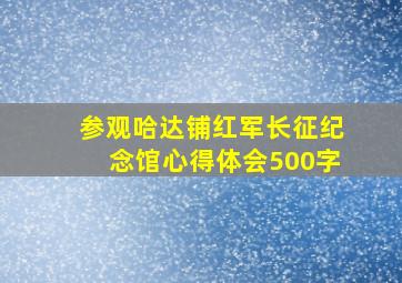 参观哈达铺红军长征纪念馆心得体会500字