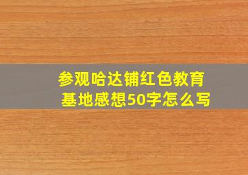 参观哈达铺红色教育基地感想50字怎么写