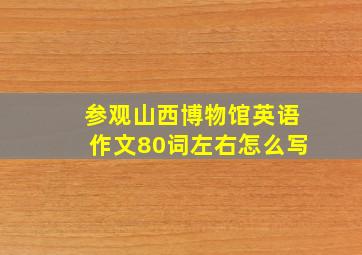 参观山西博物馆英语作文80词左右怎么写