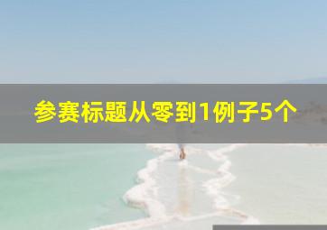 参赛标题从零到1例子5个