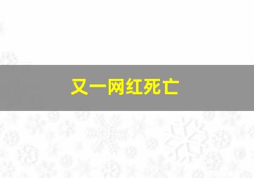 又一网红死亡