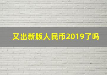 又出新版人民币2019了吗