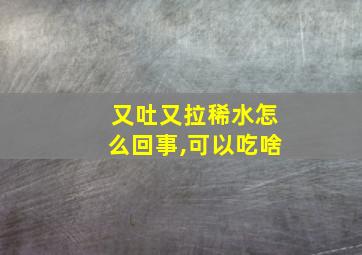 又吐又拉稀水怎么回事,可以吃啥