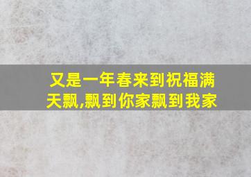 又是一年春来到祝福满天飘,飘到你家飘到我家