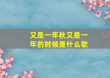 又是一年秋又是一年的时候是什么歌