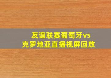 友谊联赛葡萄牙vs克罗地亚直播视屏回放