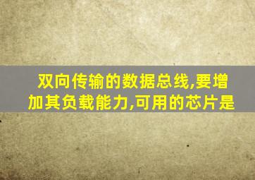 双向传输的数据总线,要增加其负载能力,可用的芯片是